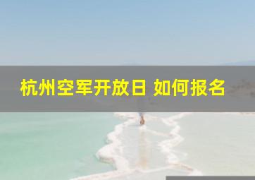 杭州空军开放日 如何报名